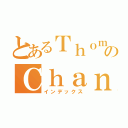 とあるＴｈｏｍａｓのＣｈａｎ（インデックス）