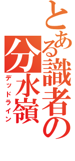 とある識者の分水嶺（デッドライン）