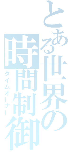 とある世界の時間制御（タイムオーナー）