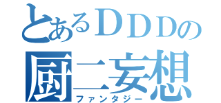 とあるＤＤＤの厨二妄想（ファンタジー）