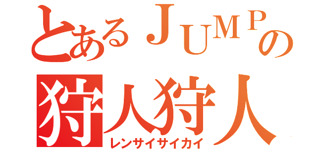 とあるＪＵＭＰの狩人狩人（レンサイサイカイ）