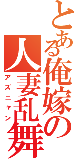 とある俺嫁の人妻乱舞（アズニャン）