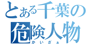 とある千葉の危険人物（かいざぁ）