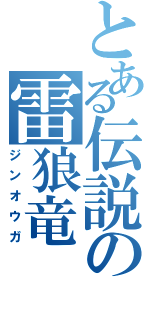 とある伝説の雷狼竜（ジンオウガ）