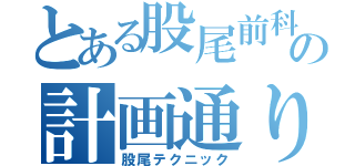 とある股尾前科の計画通り（股尾テクニック）