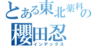 とある東北薬科の櫻田忍（インデックス）