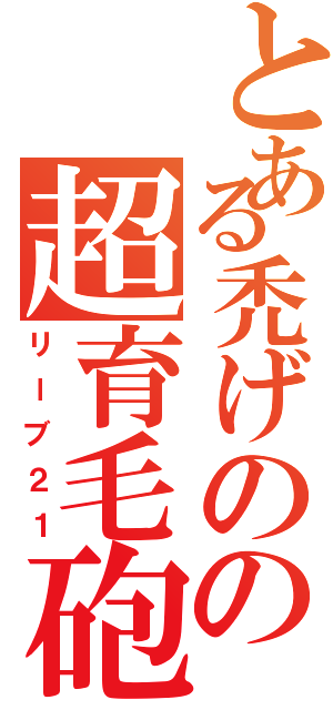 とある禿げのの超育毛砲（リーブ２１）