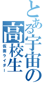 とある宇宙の高校生（仮面ライダー）