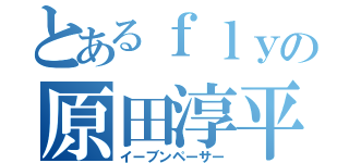 とあるｆｌｙの原田淳平（イーブンペーサー）