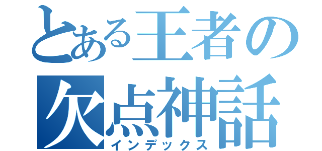 とある王者の欠点神話（インデックス）