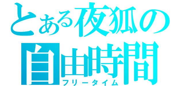 とある夜狐の自由時間（フリータイム）