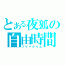 とある夜狐の自由時間（フリータイム）