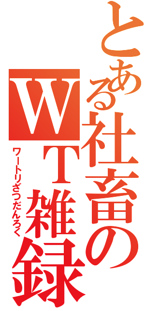 とある社畜のＷＴ雑録（ワートリざつだんろく）