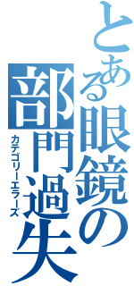 とある眼鏡の部門過失共（カテゴリーエラーズ）