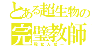 とある超生物の完璧教師（殺せんせー）