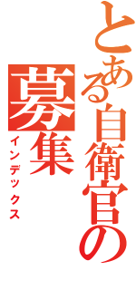 とある自衛官の募集（インデックス）