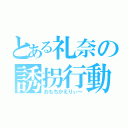 とある礼奈の誘拐行動（おもちかえりぃ～）