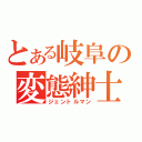 とある岐阜の変態紳士（ジェントルマン）