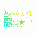 とある☆天瑞方城冥火紛燃の凌風★™（インデックス）