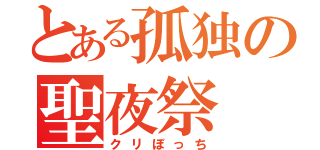 とある孤独の聖夜祭（クリぼっち）