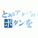 とあるアタックのボタンを押す（）