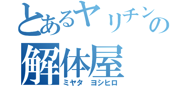 とあるヤリチンの解体屋（ミヤタ ヨシヒロ）