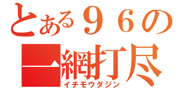 とある９６の一網打尽（イチモウダジン）