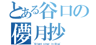 とある谷口の儚月抄（~Ｓｉｌｅｎｔ ｓｉｎｅｒ ｉｎ Ｂｌｕｅ~）