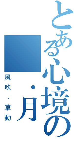 とある心境の殘．月（風吹．草動）