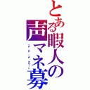 とある暇人の声マネ募集（（屮゜Д゜）屮 カモーン）