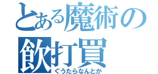 とある魔術の飲打買（ぐうたらなんとか）