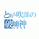 とある吹部の破壊神（天変地異）