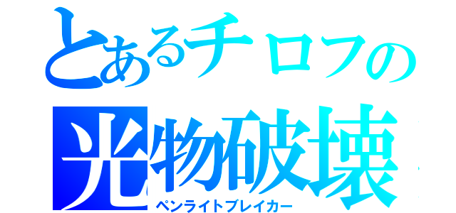 とあるチロフの光物破壊（ペンライトブレイカー）