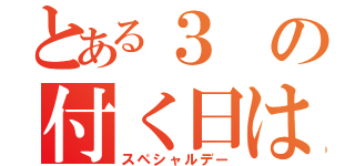 とある３の付く日は（スペシャルデー）