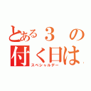 とある３の付く日は（スペシャルデー）