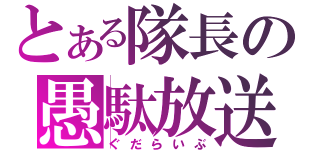 とある隊長の愚駄放送（ぐだらいぶ）