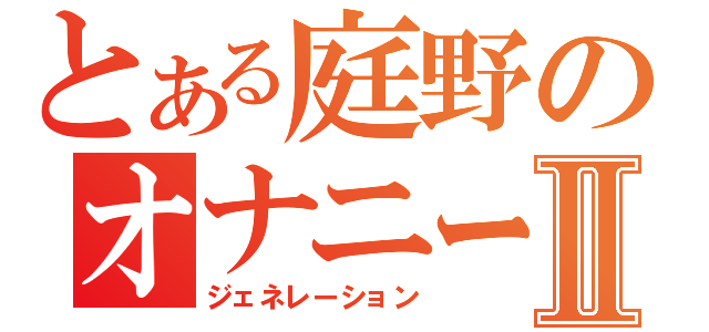 とある庭野のオナニーⅡ（ジェネレーション）