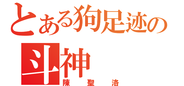 とある狗足迹の斗神（陳聖洛）