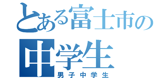 とある富士市の中学生（男子中学生）