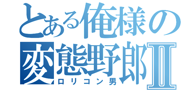 とある俺様の変態野郎Ⅱ（ロリコン男）