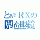 とあるＲＸの鬼畜眼鏡（受到媽媽都認不得）