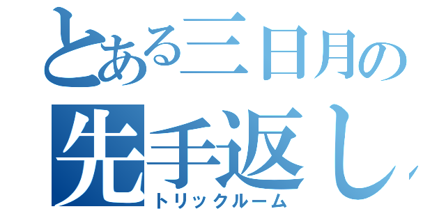 とある三日月の先手返し（トリックルーム）