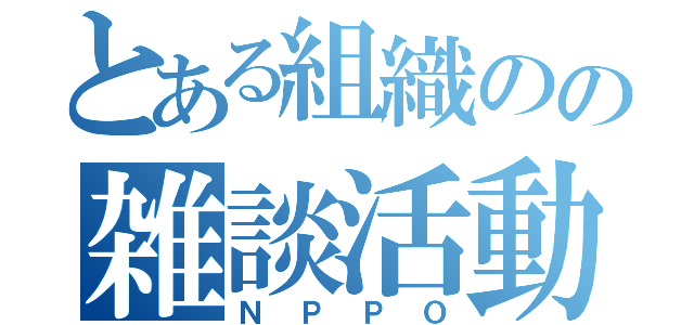 とある組織のの雑談活動（ＮＰＰＯ）