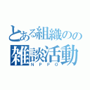 とある組織のの雑談活動（ＮＰＰＯ）