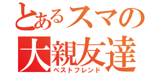 とあるスマの大親友達（ベストフレンド）