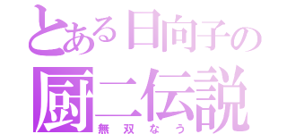 とある日向子の厨二伝説（無双なう）