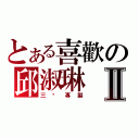 とある喜歡の邱淑琳Ⅱ（三 歲 專 製）