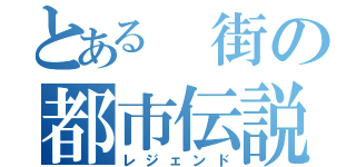 とある 街の都市伝説（レジェンド）