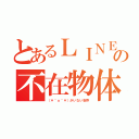 とあるＬＩＮＥの不在物体（（＊＾ｏ＾＊）がいない世界）