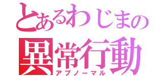 とあるわじまの異常行動（アブノーマル）